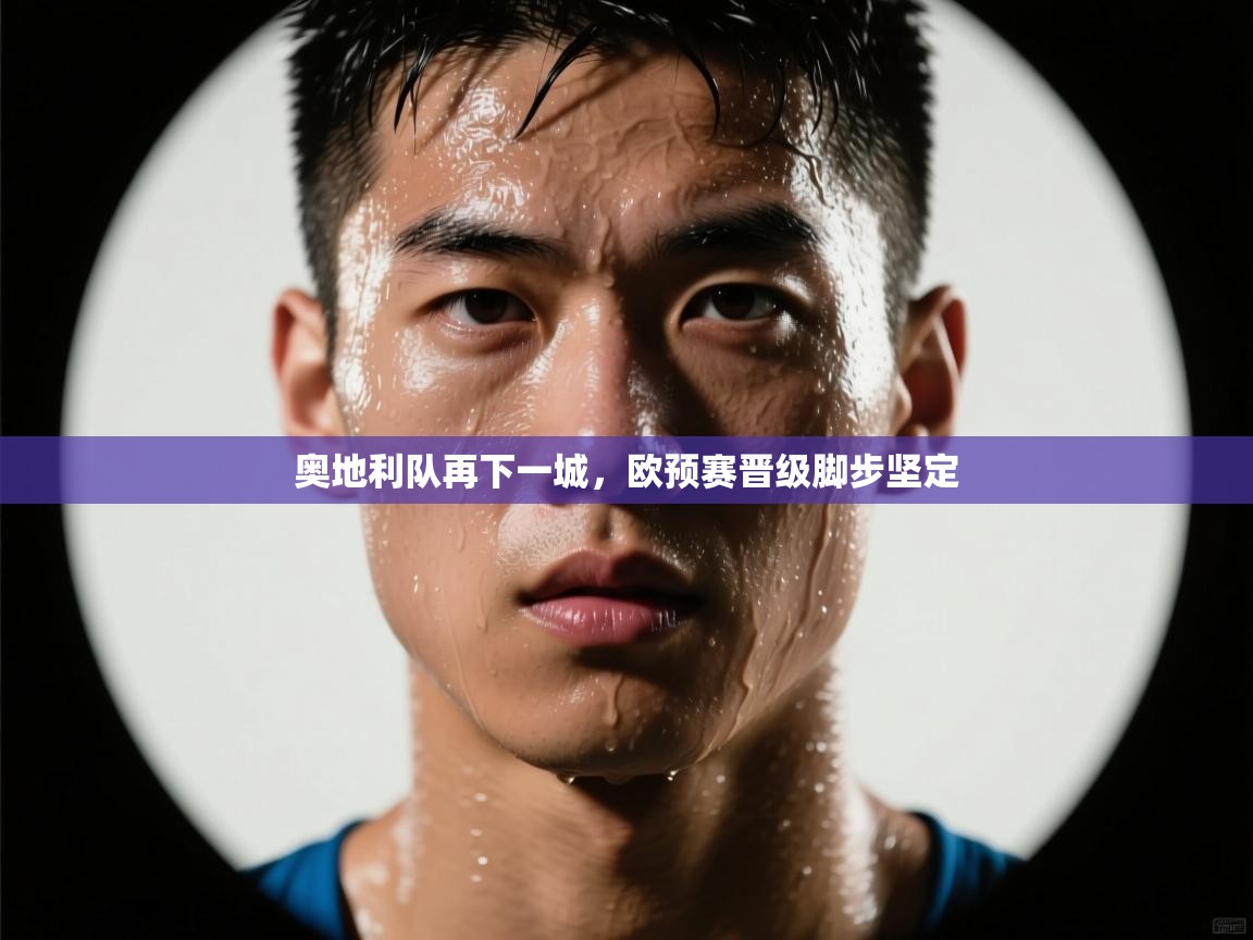 奥地利队再下一城，欧预赛晋级脚步坚定