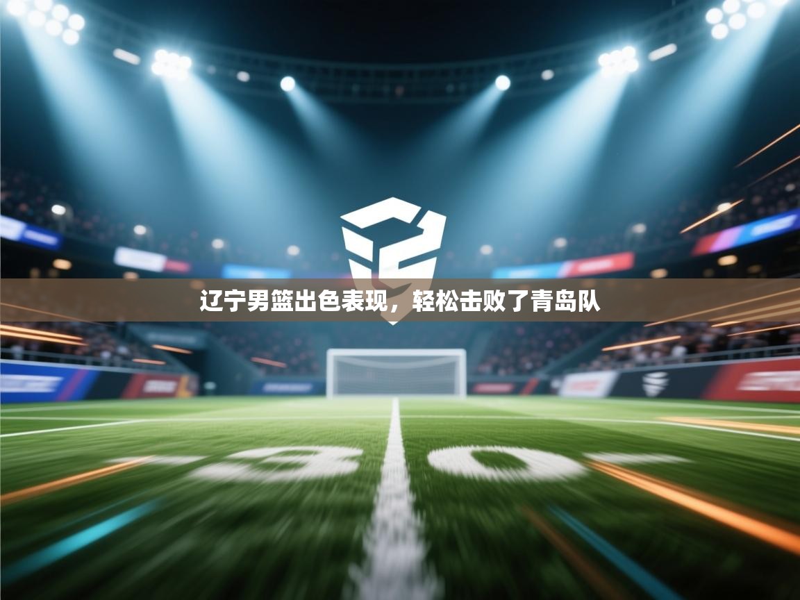 辽宁男篮出色表现，轻松击败了青岛队  第1张