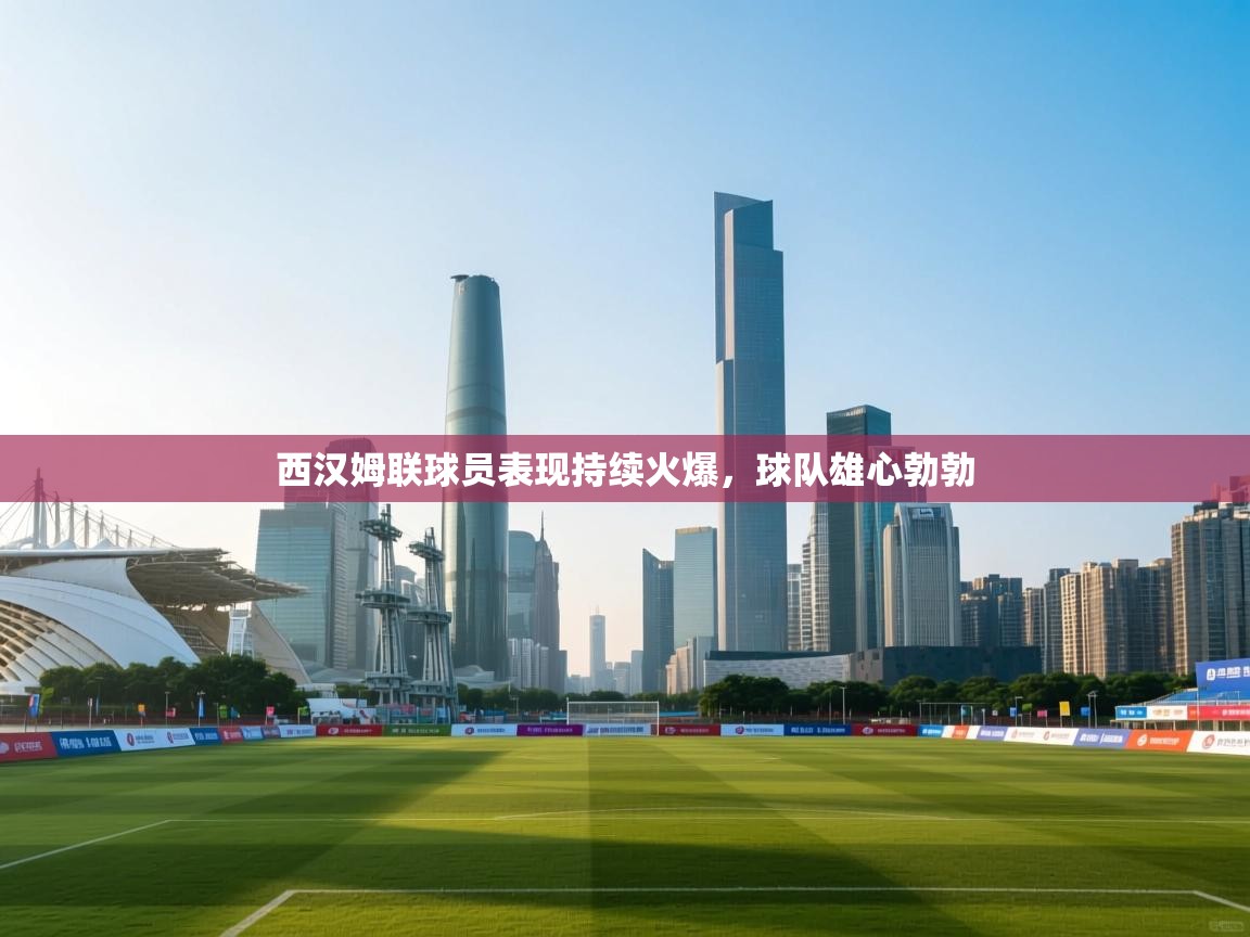 西汉姆联球员表现持续火爆，球队雄心勃勃  第2张