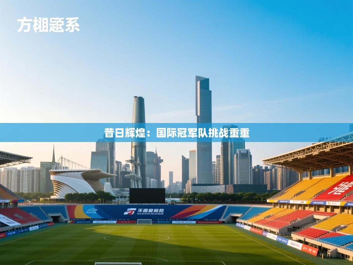 昔日辉煌：国际冠军队挑战重重  第1张