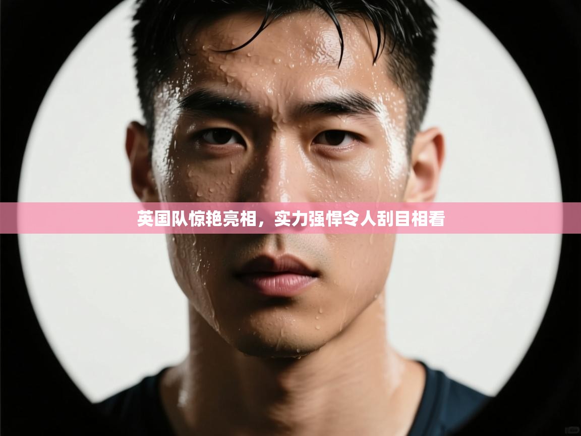 英国队惊艳亮相，实力强悍令人刮目相看  第2张