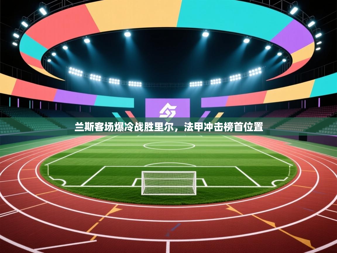 兰斯客场爆冷战胜里尔,法甲冲击榜首位置 第1张