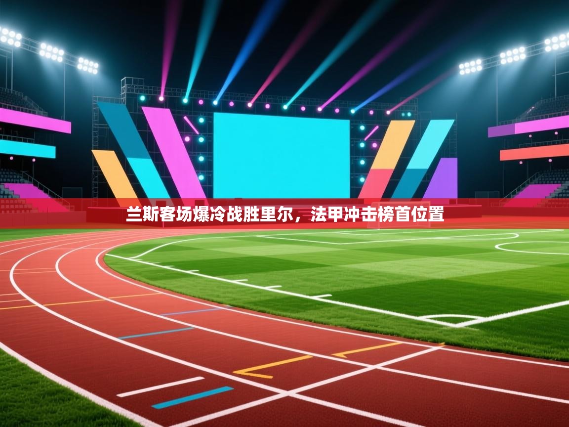 兰斯客场爆冷战胜里尔,法甲冲击榜首位置 第2张